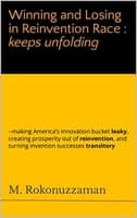 Winning and Losing in Reinvention Race : keeps unfolding: --making America’s innovation bucket leaky, creating prosperity out of reinvention, and turning invention successes transitory